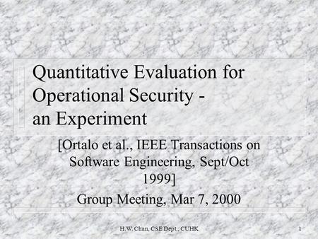 H.W. Chan, CSE Dept., CUHK1 Quantitative Evaluation for Operational Security - an Experiment [Ortalo et al., IEEE Transactions on Software Engineering,