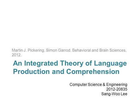 Martin J. Pickering, Simon Garrod, Behavioral and Brain Sciences, 2012. An Integrated Theory of Language Production and Comprehension Computer Science.