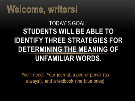 You’ll need: Your journal, a pen or pencil (as always!), and a textbook (the blue ones) TODAY’S GOAL: STUDENTS WILL BE ABLE TO IDENTIFY THREE STRATEGIES.