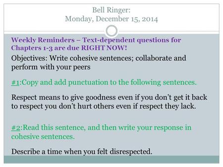 Weekly Reminders – Text-dependent questions for Chapters 1-3 are due RIGHT NOW! Objectives: Write cohesive sentences; collaborate and perform with your.