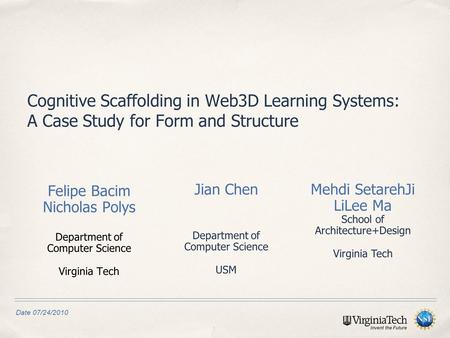 Date 07/24/2010 Felipe Bacim Nicholas Polys Department of Computer Science Virginia Tech Cognitive Scaffolding in Web3D Learning Systems: A Case Study.