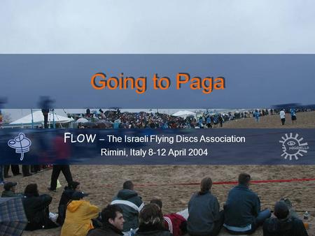 Going to Paga F LOW – The Israeli Flying Discs Association Rimini, Italy 8-12 April 2004.