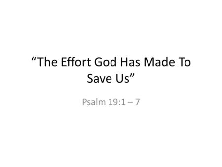 “The Effort God Has Made To Save Us” Psalm 19:1 – 7.