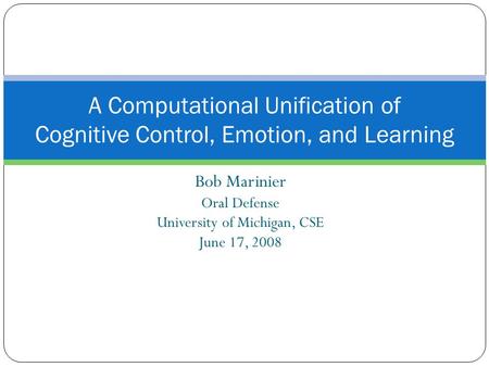 Bob Marinier Oral Defense University of Michigan, CSE June 17, 2008 A Computational Unification of Cognitive Control, Emotion, and Learning.