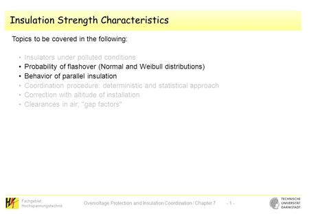 Fachgebiet Hochspannungstechnik Overvoltage Protection and Insulation Coordination / Chapter 7- 1 - Insulation Strength Characteristics Topics to be covered.