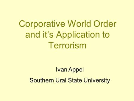 Corporative World Order and it’s Application to Terrorism Ivan Appel Southern Ural State University.