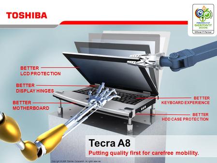 BETTER LCD PROTECTION BETTER DISPLAY HINGES BETTER MOTHERBOARD BETTER KEYBOARD EXPERIENCE BETTER HDD CASE PROTECTION Tecra A8 Putting quality first for.