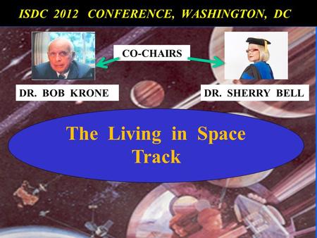 The Living in Space Track ISDC 2012 CONFERENCE, WASHINGTON, DC ISDC 2012 CONFERENCE, WASHINGTON, DC CO-CHAIRS DR. BOB KRONEDR. SHERRY BELL.