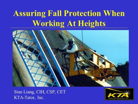 Assuring Fall Protection When Working At Heights Stan Liang, CIH, CSP, CET KTA-Tator, Inc.