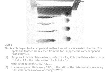 Quiz 1 This is a photograph of an apple and feather free fall in a evacuated chamber. The apple and feather are released from the top. Suppose the camera.