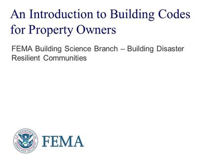 An Introduction to Building Codes for Property Owners FEMA Building Science Branch – Building Disaster Resilient Communities.