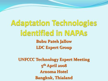 Bubu Pateh Jallow LDC Expert Group UNFCCC Technology Expert Meeting 5 th April 2008 Arnoma Hotel Bangkok, Thialand.