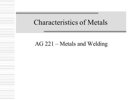 Characteristics of Metals AG 221 – Metals and Welding.