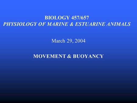 BIOLOGY 457/657 PHYSIOLOGY OF MARINE & ESTUARINE ANIMALS March 29, 2004 MOVEMENT & BUOYANCY.