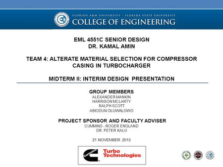 EML 4551C SENIOR DESIGN DR. KAMAL AMIN TEAM 4: ALTERATE MATERIAL SELECTION FOR COMPRESSOR CASING IN TURBOCHARGER MIDTERM II: INTERIM DESIGN PRESENTATION.