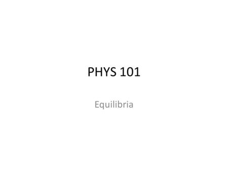 PHYS 101 Equilibria.