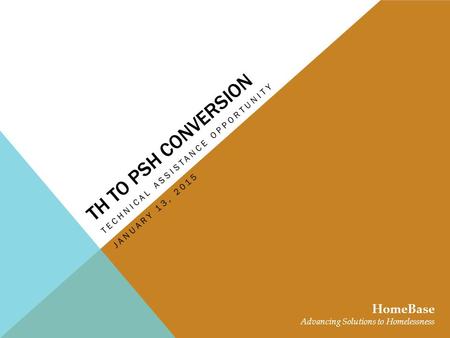 TH TO PSH CONVERSION TECHNICAL ASSISTANCE OPPORTUNITY HomeBase Advancing Solutions to Homelessness JANUARY 13, 2015.