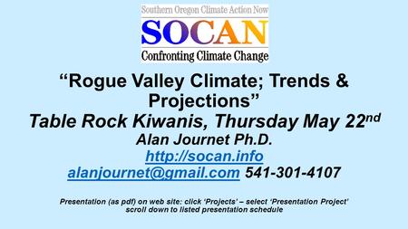 “Rogue Valley Climate; Trends & Projections” Table Rock Kiwanis, Thursday May 22 nd Alan Journet Ph.D.  541-301-4107.