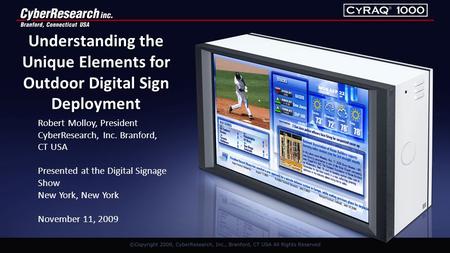Understanding the Unique Elements for Outdoor Digital Sign Deployment Robert Molloy, President CyberResearch, Inc. Branford, CT USA Presented at the Digital.