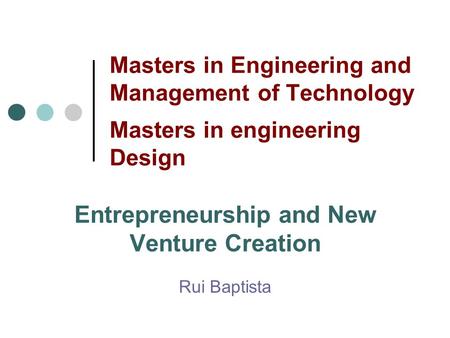 Masters in Engineering and Management of Technology Masters in engineering Design Entrepreneurship and New Venture Creation Rui Baptista.