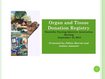 1 Organ and Tissue Donation Registry Manitoba Nursing Interests Association Meeting September 16, 2013 Presented by: Jillian Barrott and Jessica Ammeter.