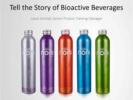 Tell the Story of Bioactive Beverages Laura Kimball, Senior Product Training Manager.