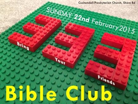 Bible Club SUNDAY 22nd February2015 Bring Your Friends