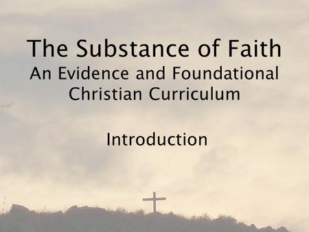 The Substance of Faith An Evidence and Foundational Christian Curriculum Introduction.