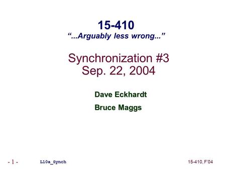 15-410, F’04 - 1 - Synchronization #3 Sep. 22, 2004 Dave Eckhardt Bruce Maggs L10a_Synch 15-410 “...Arguably less wrong...”