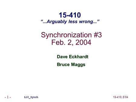 15-410, S’04 - 1 - Synchronization #3 Feb. 2, 2004 Dave Eckhardt Bruce Maggs L10_Synch 15-410 “...Arguably less wrong...”