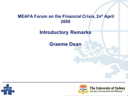 MEAFA Forum on the Financial Crisis, 2n d April 2009 Introductory Remarks Graeme Dean.