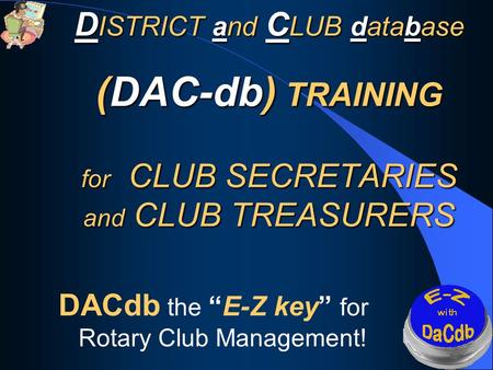 D ISTRICT and C LUB database (DAC-db) TRAINING for CLUB SECRETARIES and CLUB TREASURERS D ISTRICT and C LUB database (DAC-db) TRAINING for CLUB SECRETARIES.