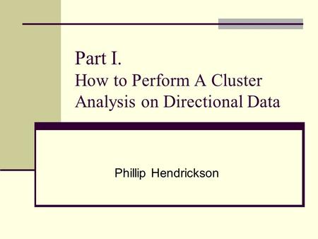 Part I. How to Perform A Cluster Analysis on Directional Data Phillip Hendrickson.