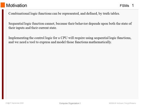 FSMs 1 Computer Organization I September 2009 ©2006-09 McQuain, Feng & Ribbens Motivation Combinational logic functions can be represented, and defined,