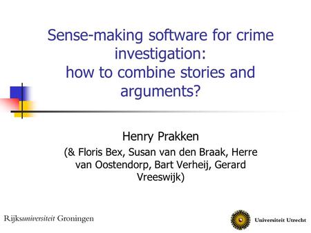 Sense-making software for crime investigation: how to combine stories and arguments? Henry Prakken (& Floris Bex, Susan van den Braak, Herre van Oostendorp,