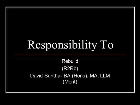 Responsibility To Rebuild (R2Rb) David Suntha- BA (Hons), MA, LLM (Merit)