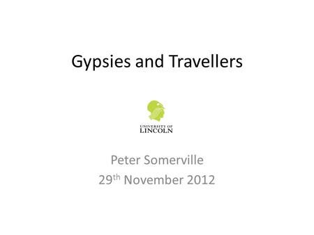 Gypsies and Travellers Peter Somerville 29 th November 2012.