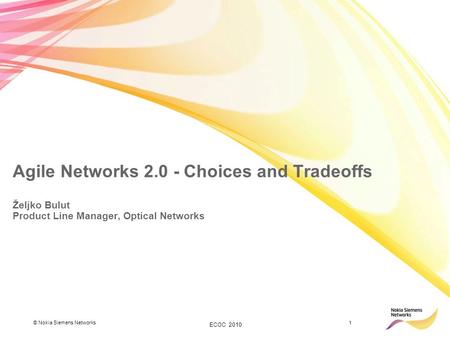 © Nokia Siemens Networks1 ECOC 2010 Agile Networks 2.0 - Choices and Tradeoffs Željko Bulut Product Line Manager, Optical Networks.