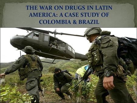 THE WAR ON DRUGS IN LATIN AMERICA: A CASE STUDY OF COLOMBIA & BRAZIL.