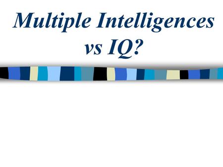 Multiple Intelligences vs IQ?. IQ Tests The IQ test was developed about a century ago as a way to determine who would have trouble in school. The test.