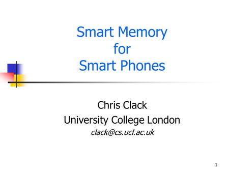 1 Smart Memory for Smart Phones Chris Clack University College London