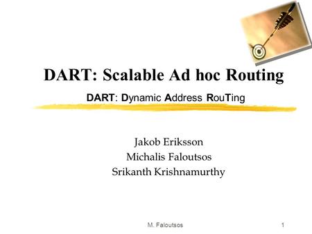 M. Faloutsos1 DART: Scalable Ad hoc Routing DART: Dynamic Address RouTing Jakob Eriksson Michalis Faloutsos Srikanth Krishnamurthy.