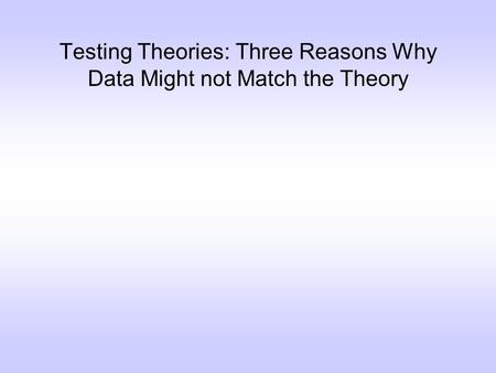 Testing Theories: Three Reasons Why Data Might not Match the Theory.