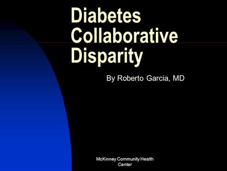 McKinney Community Health Center Diabetes Collaborative Disparity By Roberto Garcia, MD.