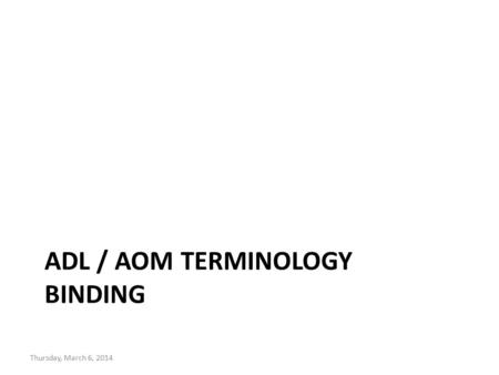 ADL / AOM TERMINOLOGY BINDING Thursday, March 6, 2014.