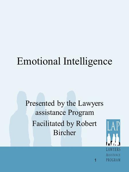 Emotional Intelligence Presented by the Lawyers assistance Program Facilitated by Robert Bircher 1.