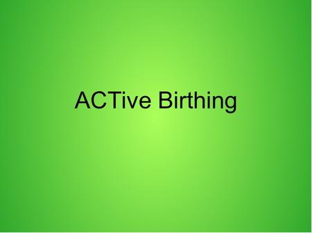 ACTive Birthing. Some say giving birth is no fun...