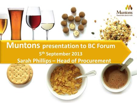 Muntons presentation to BC Forum 5 th September 2013 Sarah Phillips – Head of Procurement Muntons presentation to BC Forum 5 th September 2013 Sarah Phillips.