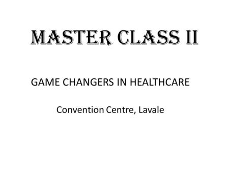 MASTER CLASS II GAME CHANGERS IN HEALTHCARE Convention Centre, Lavale.