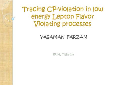 Tracing CP-violation in low energy Lepton Flavor Violating processes YASAMAN FARZAN IPM, Tehran.